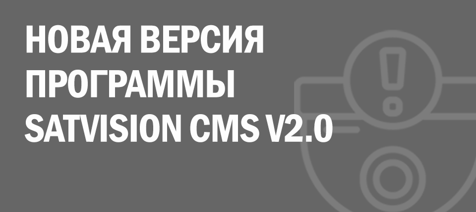 Новая версия программы SATVISION CMS V2.0 Новая версия программы SATVISION CMS V2.0